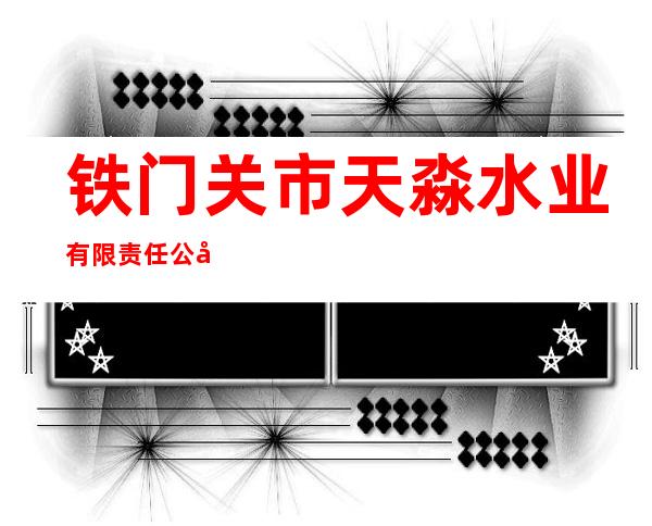 铁门关市天淼水业有限责任公司